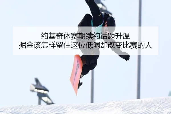 约基奇休赛期续约话题升温 掘金该怎样留住这位低调却改变比赛的人 - c7yule